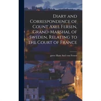 Diary and Correspondence of Count Axel Fersen, Grand-marshal of Sweden, Relating to the Court of France