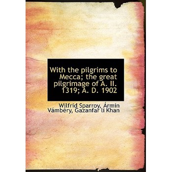 With the Pilgrims to Mecca; The Great Pilgrimage of A. II. 1319; A. D. 1902