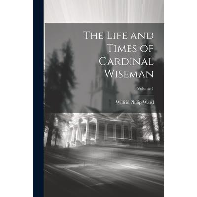 The Life and Times of Cardinal Wiseman; Volume 1