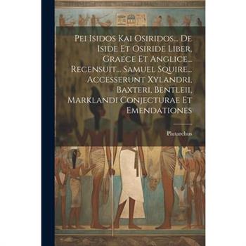 Pei Isidos Kai Osiridos... De Iside Et Osiride Liber, Graece Et Anglice... Recensuit... Samuel Squire... Accesserunt Xylandri, Baxteri, Bentleii, Marklandi Conjecturae Et Emendationes