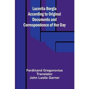 Lucretia Borgia According to Original Documents and Correspondence of Her Day