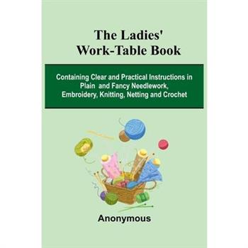 The Ladies' Work-Table Book; Containing Clear And Practical Instructions In Plain And Fancy Needlework, Embroidery, Knitting, Netting And Crochet
