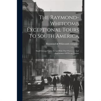 The Raymond-whitcomb Exceptional Tours To South America; Small Groups Under Escort With The Character And Appearance Of Private Parties