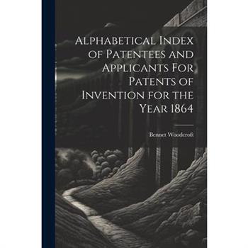 Alphabetical Index of Patentees and Applicants For Patents of Invention for the Year 1864