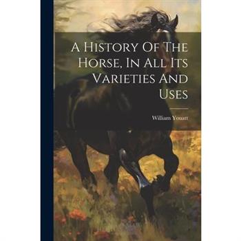 A History Of The Horse, In All Its Varieties And Uses