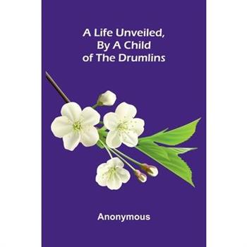 A Life Unveiled, by a Child of the Drumlins