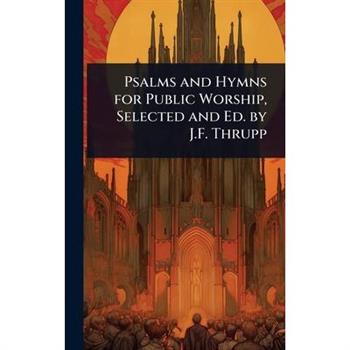 Psalms and Hymns for Public Worship, Selected and Ed. by J.F. Thrupp