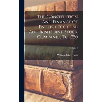 The Constitution And Finance Of English, Scottish And Irish Joint-stock Companies To 1720; Volume 1