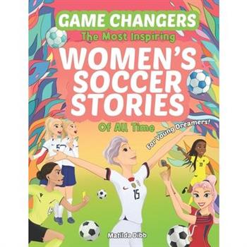 Game Changers - The Most Inspiring Women’s Soccer Stories Of All Time