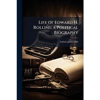 Life of Edward H. Rollins; a Political Biography
