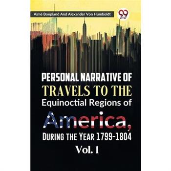 Personal Narrative of Travels to the Equinoctial Regions of America, During the Year 1799-1804 Vol. 1