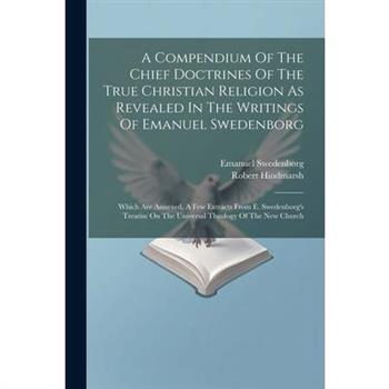 A Compendium Of The Chief Doctrines Of The True Christian Religion As Revealed In The Writings Of Emanuel Swedenborg