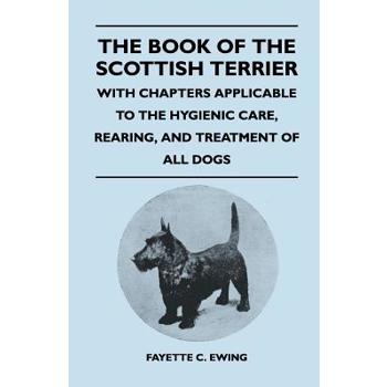 The Book Of The Scottish Terrier - With Chapters Applicable To The Hygienic Care, Rearing, And Treatment Of All Dogs