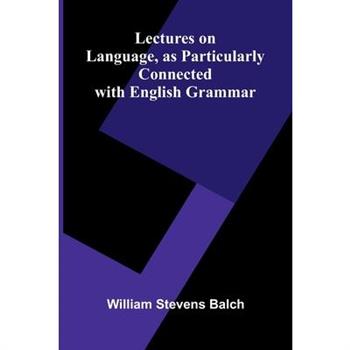 Lectures on Language, as Particularly Connected with English Grammar