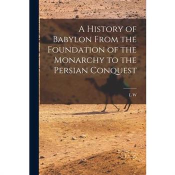 A History of Babylon From the Foundation of the Monarchy to the Persian Conquest