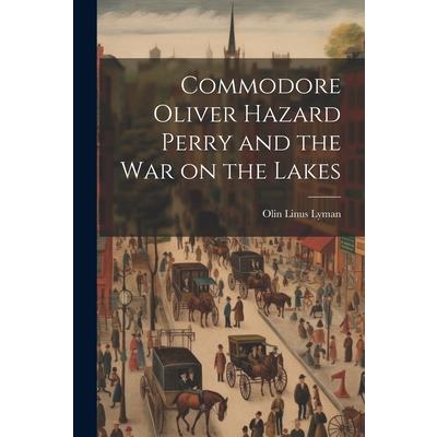 Commodore Oliver Hazard Perry and the war on the Lakes