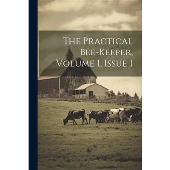 The Practical Bee-keeper, Volume 1, Issue 1