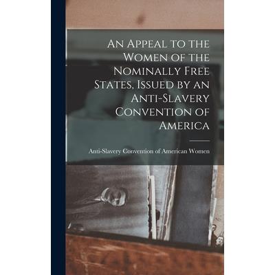 An Appeal to the Women of the Nominally Free States, Issued by an Anti-Slavery Convention of America An Appeal to the Women of the Nominally Free States, Issued by an Anti-Slavery Convention of America