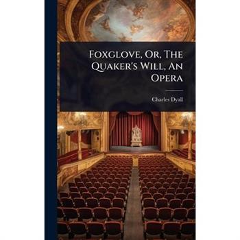 Foxglove, Or, The Quaker’s Will, An Opera