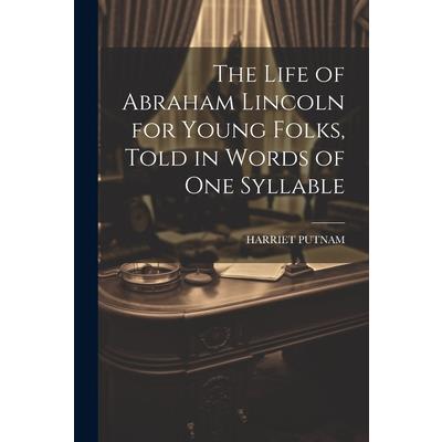 The Life of Abraham Lincoln for Young Folks, Told in Words of one Syllable