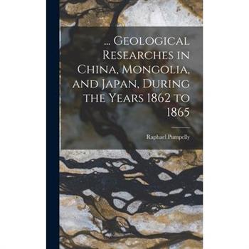 ... Geological Researches in China, Mongolia, and Japan, During the Years 1862 to 1865