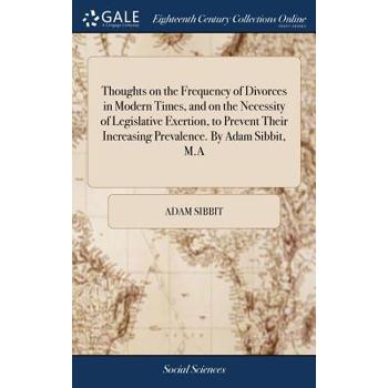 Thoughts on the Frequency of Divorces in Modern Times, and on the Necessity of Legislative Exertion, to Prevent Their Increasing Prevalence. by Adam Sibbit, M.a