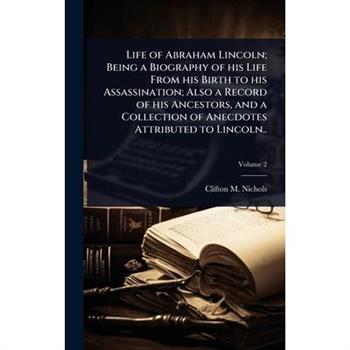 Life of Abraham Lincoln; Being a Biography of his Life From his Birth to his Assassination; Also a Record of his Ancestors, and a Collection of Anecdotes Attributed to Lincoln..
