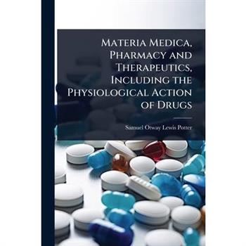 Materia Medica, Pharmacy and Therapeutics, Including the Physiological Action of Drugs