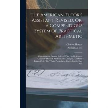 The American Tutor’s Assistant Revised, Or, a Compendious System of Practical Arithmetic