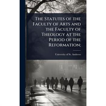 The Statutes of the Faculty of Arts and the Faculty of Theology at the Period of the Reformation;