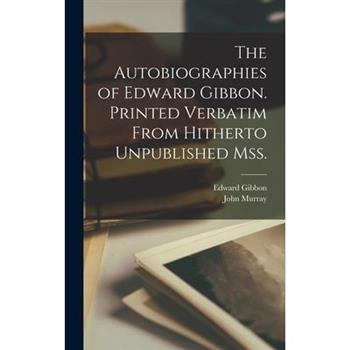 The Autobiographies of Edward Gibbon. Printed Verbatim From Hitherto Unpublished mss.