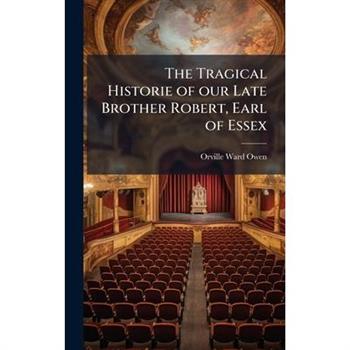 The Tragical Historie of our Late Brother Robert, Earl of Essex