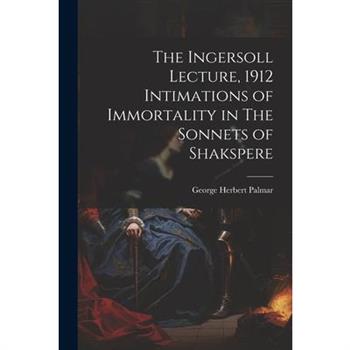 The Ingersoll Lecture, 1912 Intimations of Immortality in The Sonnets of Shakspere