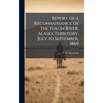 Report of a Reconnaissance of the Yukon River, Alaska Territory, July to September, 1869