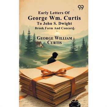 Early Letters Of George Wm. Curtis To John S. Dwight