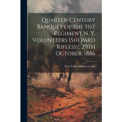 Quarter-century Banquet of the 51st Regiment N. Y. Volunteers (Shepard Rifles) ... 29th October, 1886