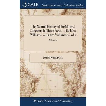 The Natural History of the Mineral Kingdom in Three Parts. ... by John Williams, ... in Two Volumes. ... of 2; Volume 2