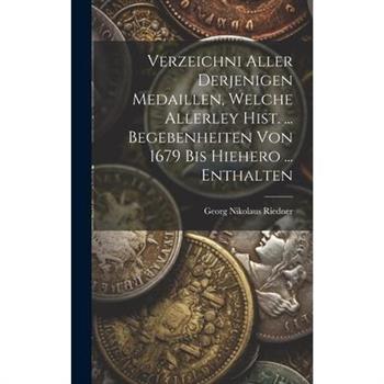 Verzeichni Aller Derjenigen Medaillen, Welche Allerley Hist. ... Begebenheiten Von 1679 Bis Hiehero ... Enthalten