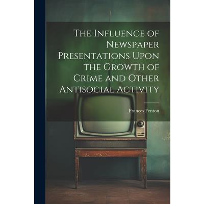 The Influence of Newspaper Presentations Upon the Growth of Crime and Other Antisocial Activity