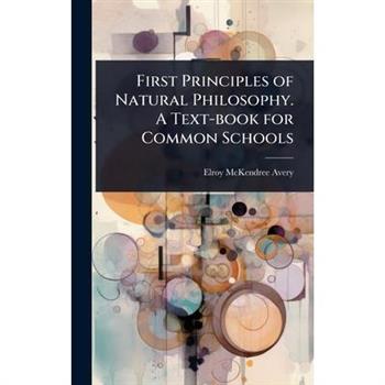 First Principles of Natural Philosophy. A Text-book for Common Schools