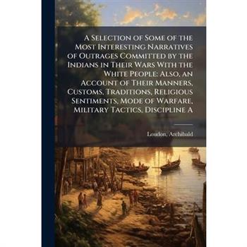 A Selection of Some of the Most Interesting Narratives of Outrages Committed by the Indians in Their Wars With the White People