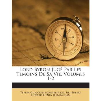 Lord Byron Jug Par Les T Moins de Sa Vie, Volumes 1-2