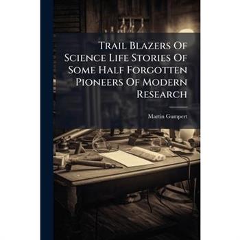 Trail Blazers Of Science Life Stories Of Some Half Forgotten Pioneers Of Modern Research
