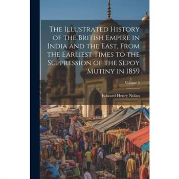 The Illustrated History of the British Empire in India and the East, From the Earliest Times to the Suppression of the Sepoy Mutiny in 1859; Volume 2