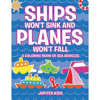Ships Won’t Sink and Planes Won’t Fall (A Coloring Book of Sea Vehicles)