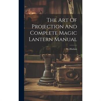 The Art Of Projection And Complete Magic Lantern Manual