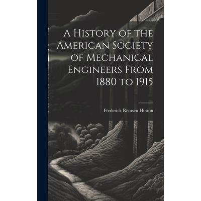A History of the American Society of Mechanical Engineers From 1880 to 1915
