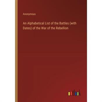 An Alphabetical List of the Battles (with Dates) of the War of the Rebellion