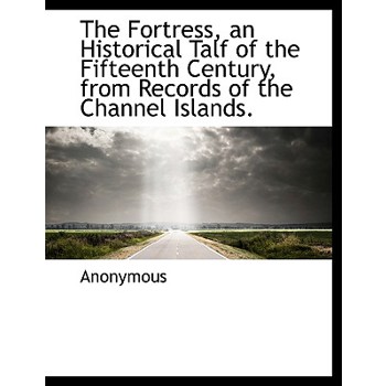 The Fortress, an Historical Talf of the Fifteenth Century, from Records of the Channel Islands.