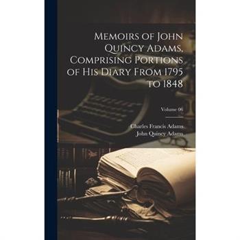 Memoirs of John Quincy Adams, Comprising Portions of his Diary From 1795 to 1848; Volume 06